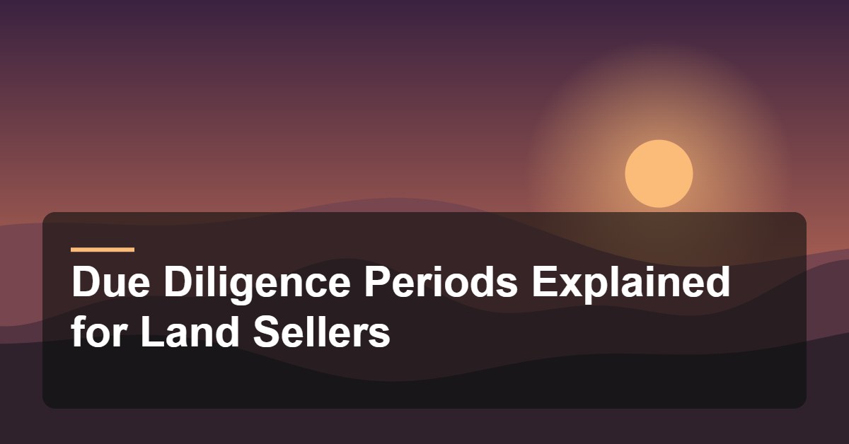 Due Diligence Periods Explained for Land Sellers